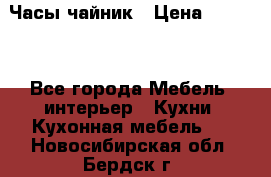 Часы-чайник › Цена ­ 3 000 - Все города Мебель, интерьер » Кухни. Кухонная мебель   . Новосибирская обл.,Бердск г.